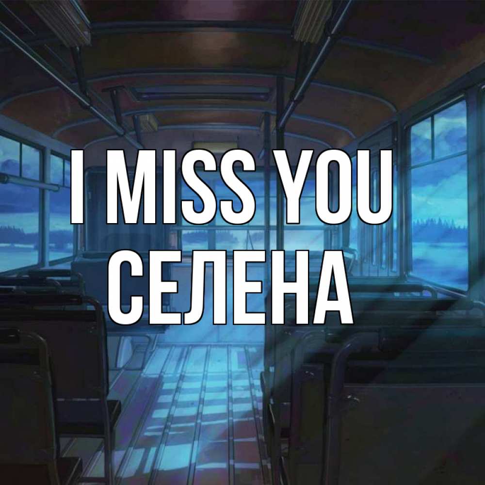 Greetings card с именем, Селена I miss you тоска Greetings with text for free download 