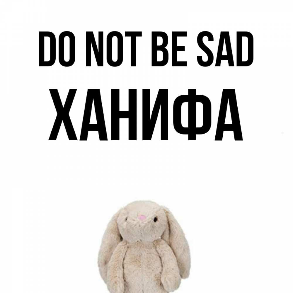 Greetings card с именем, ХАНИФА Do not be sad детская игрушка зайчика Greetings with text for free download 
