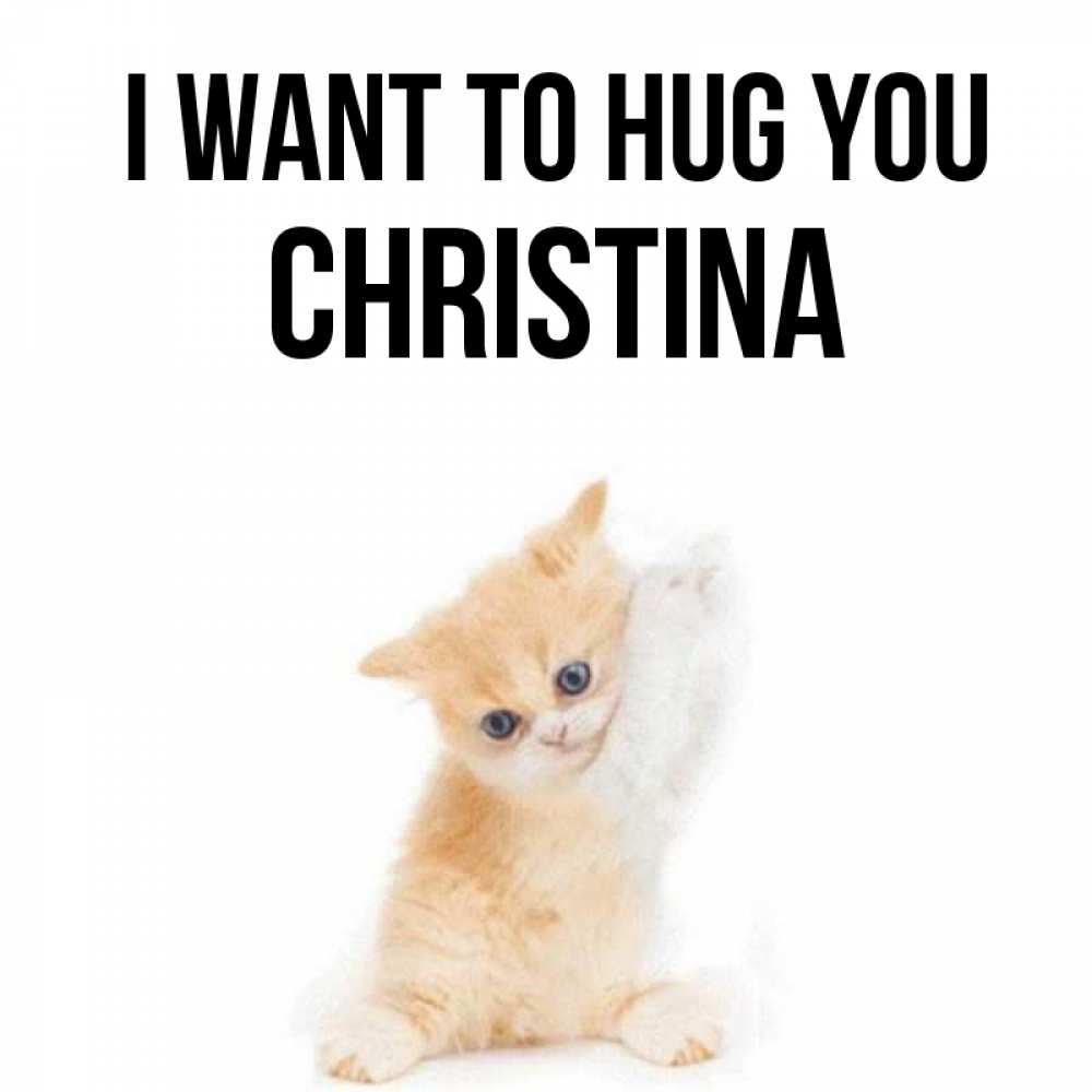 Greetings card с именем, Christina I want to hug you я хочу очень скорее обнимаешек Greetings with text for free download 
