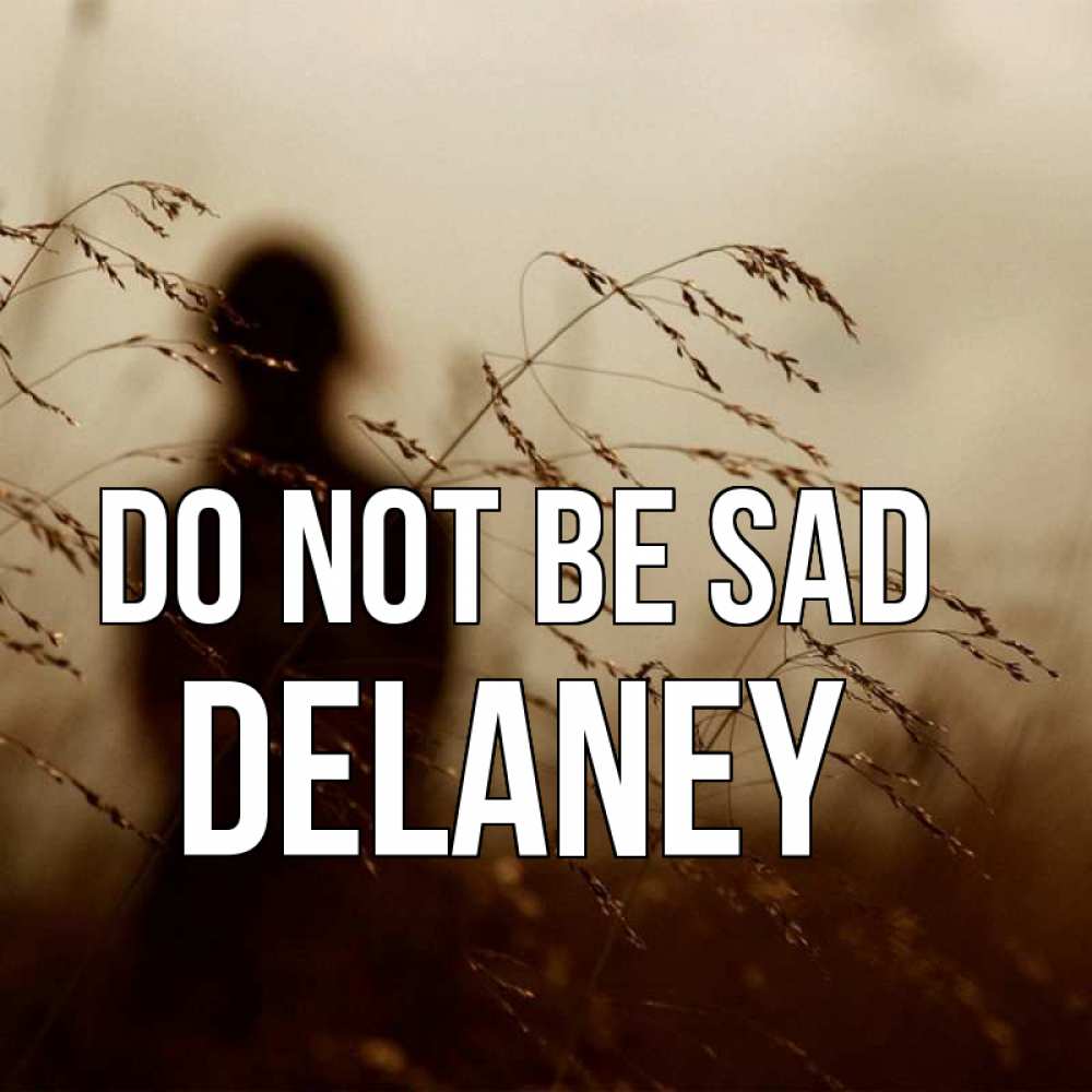 Greetings card с именем, Delaney Do not be sad грусть Greetings with text for free download 