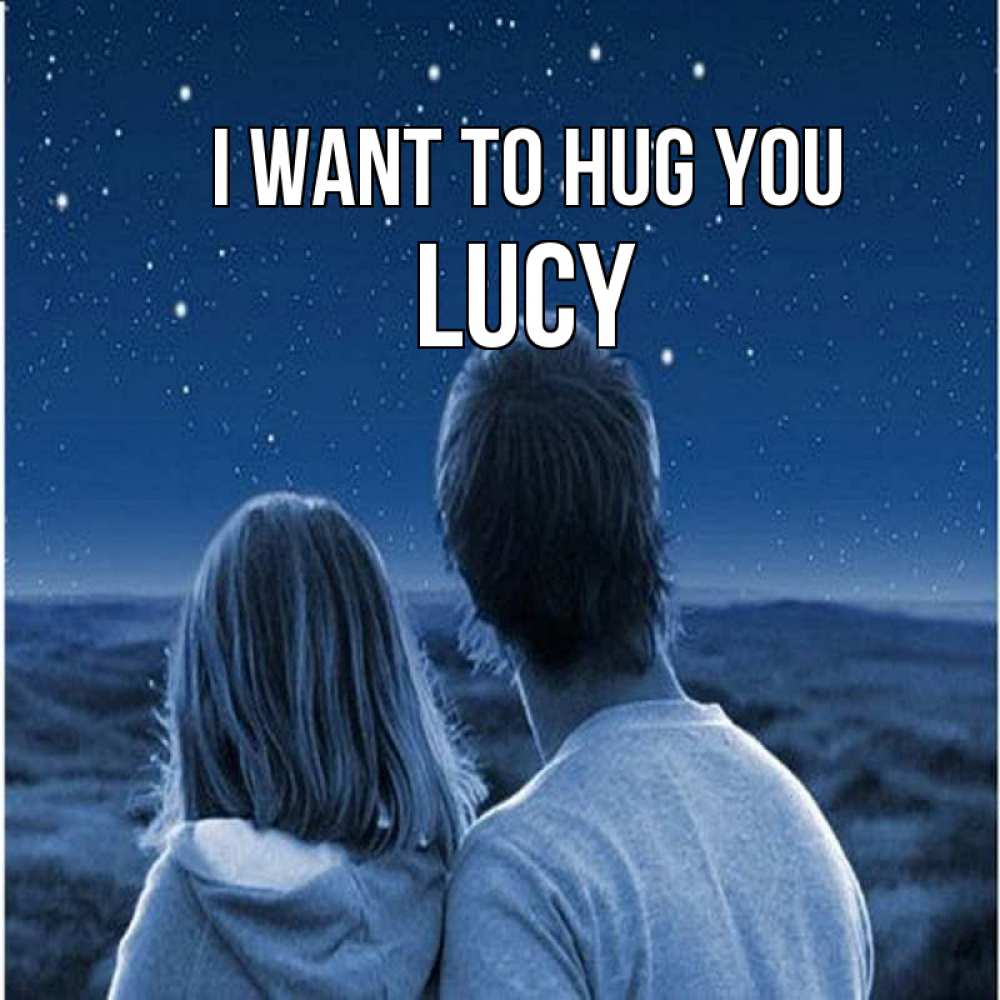 Greetings card с именем, Lucy I want to hug you парень с девушкой смотрят на звезды Greetings with text for free download 