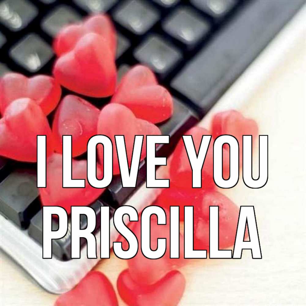 Greetings card с именем, Priscilla I love you конфеты в виде сердец Greetings with text for free download 