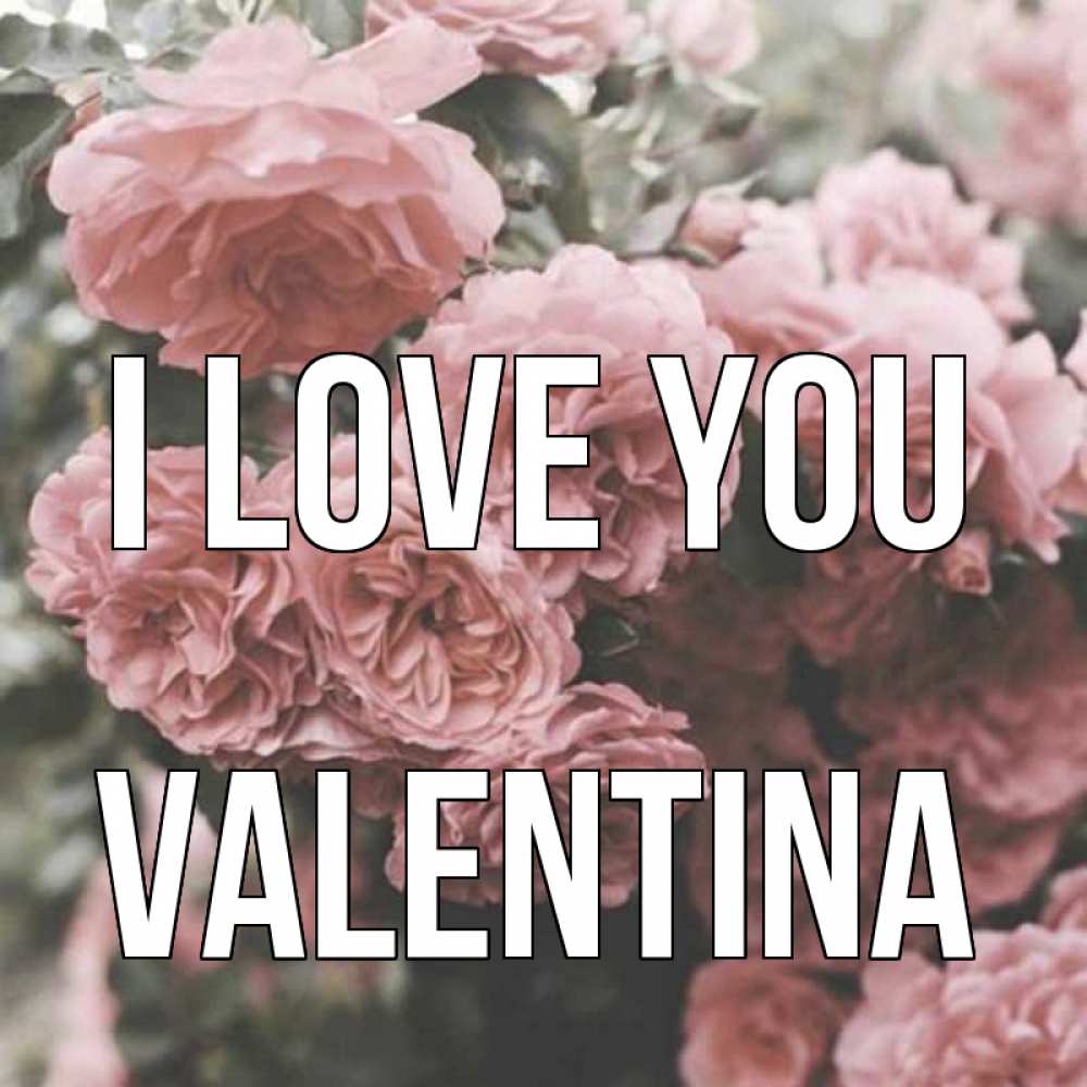Greetings card с именем, Valentina I love you розы 3 Greetings with text for free download 