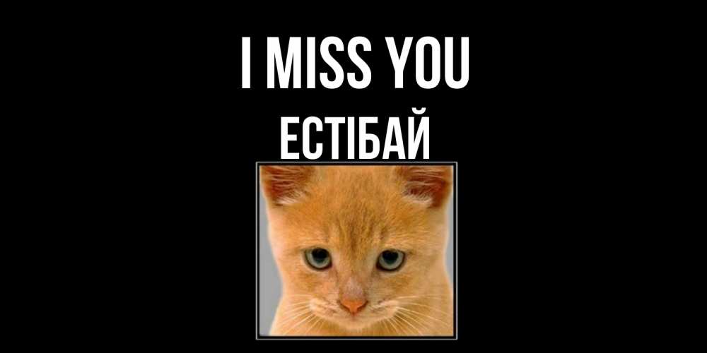 Greetings card с именем, Естібай I miss you открытки рыжий котенок скучает по тебе Greetings with text for free download 