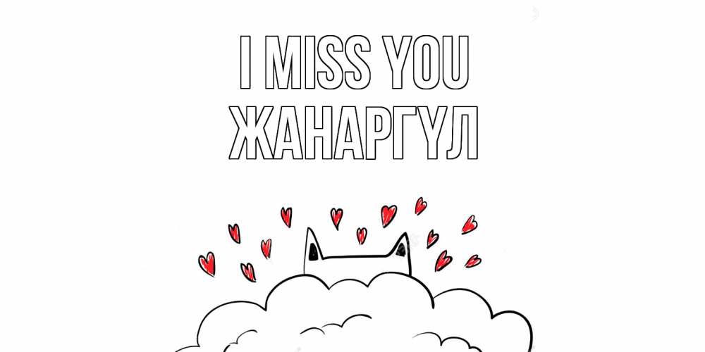 Greetings card с именем, ЖАНАРГҮЛ I miss you котик скучает по тебе очень с сердечками Greetings with text for free download 