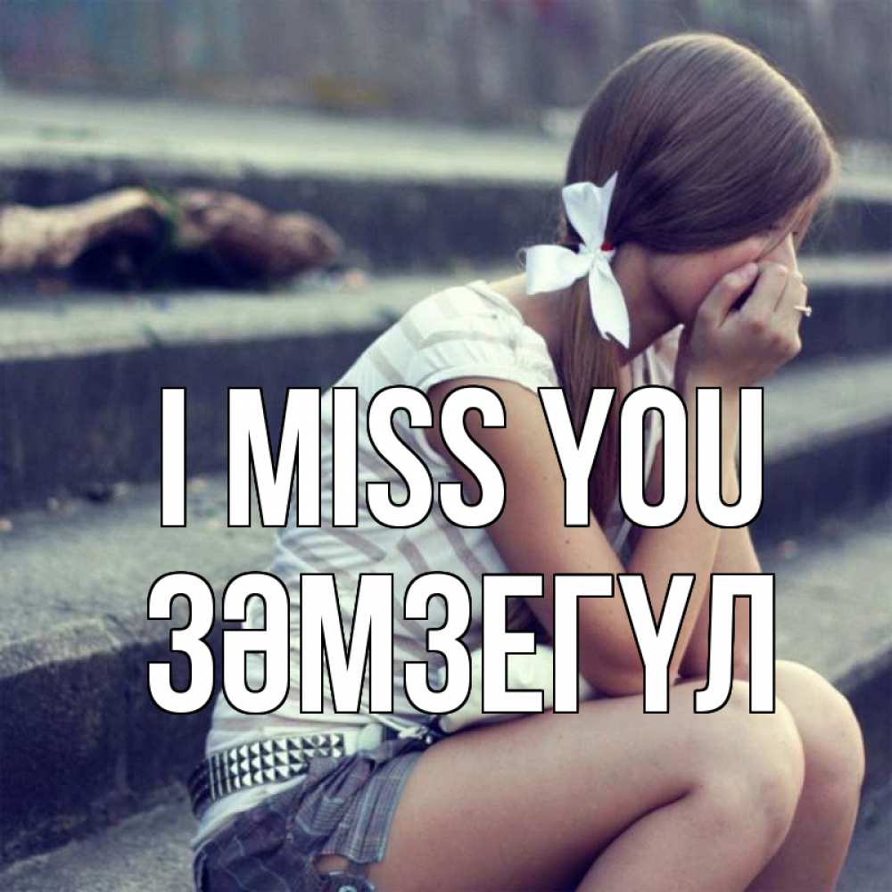 Greetings card с именем, ЗӘМЗЕГҮЛ I miss you девушка плачет Greetings with text for free download 