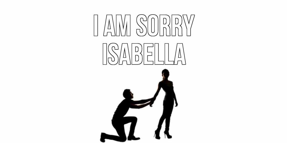 Greetings card с именем, Isabella I am sorry девушка прости меня Greetings with text for free download 
