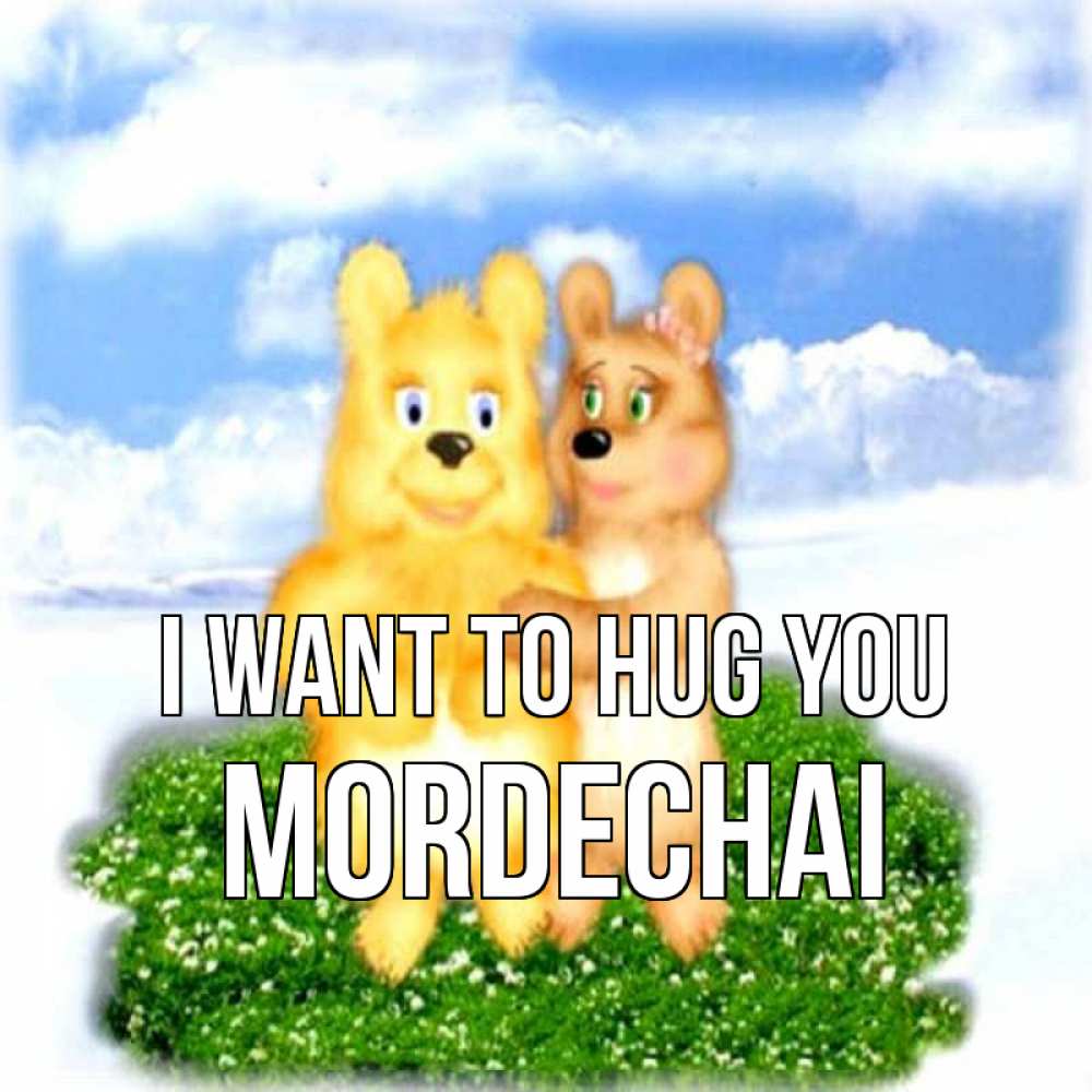 Greetings card с именем, Mordechai I want to hug you голубое небо и мишуси Greetings with text for free download 