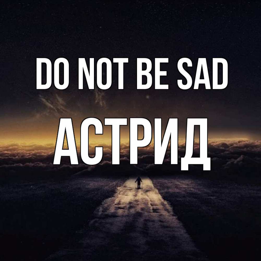 Greetings card с именем, Астрид Do not be sad дорога в никуда Greetings with text for free download 