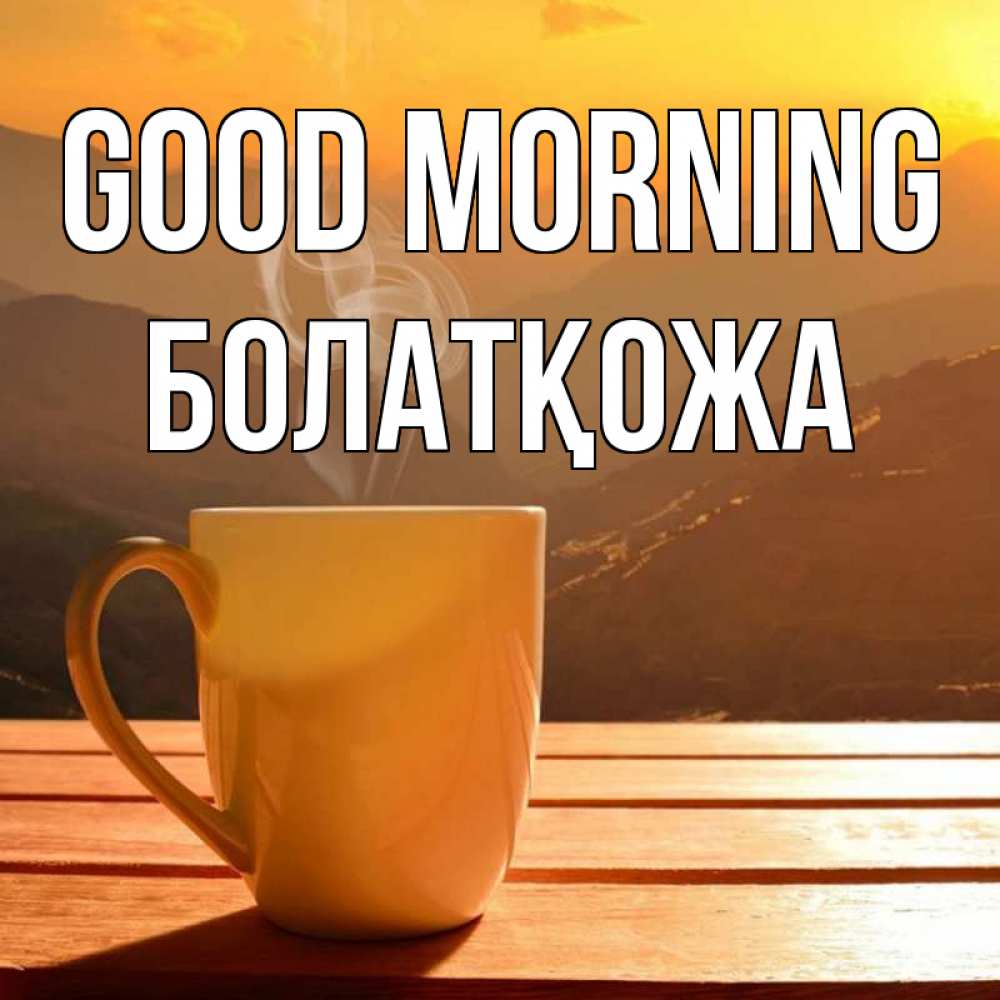 Greetings card с именем, Болатқожа Good morning кофе в горах Greetings with text for free download 