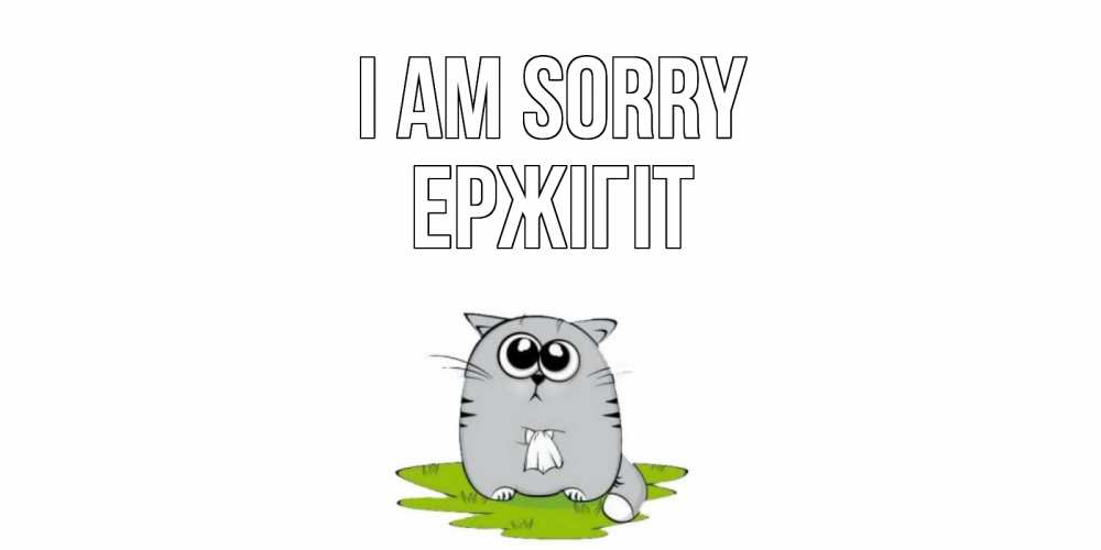 Greetings card с именем, Ержігіт I am sorry открытка с котиком просящим прощения Greetings with text for free download 