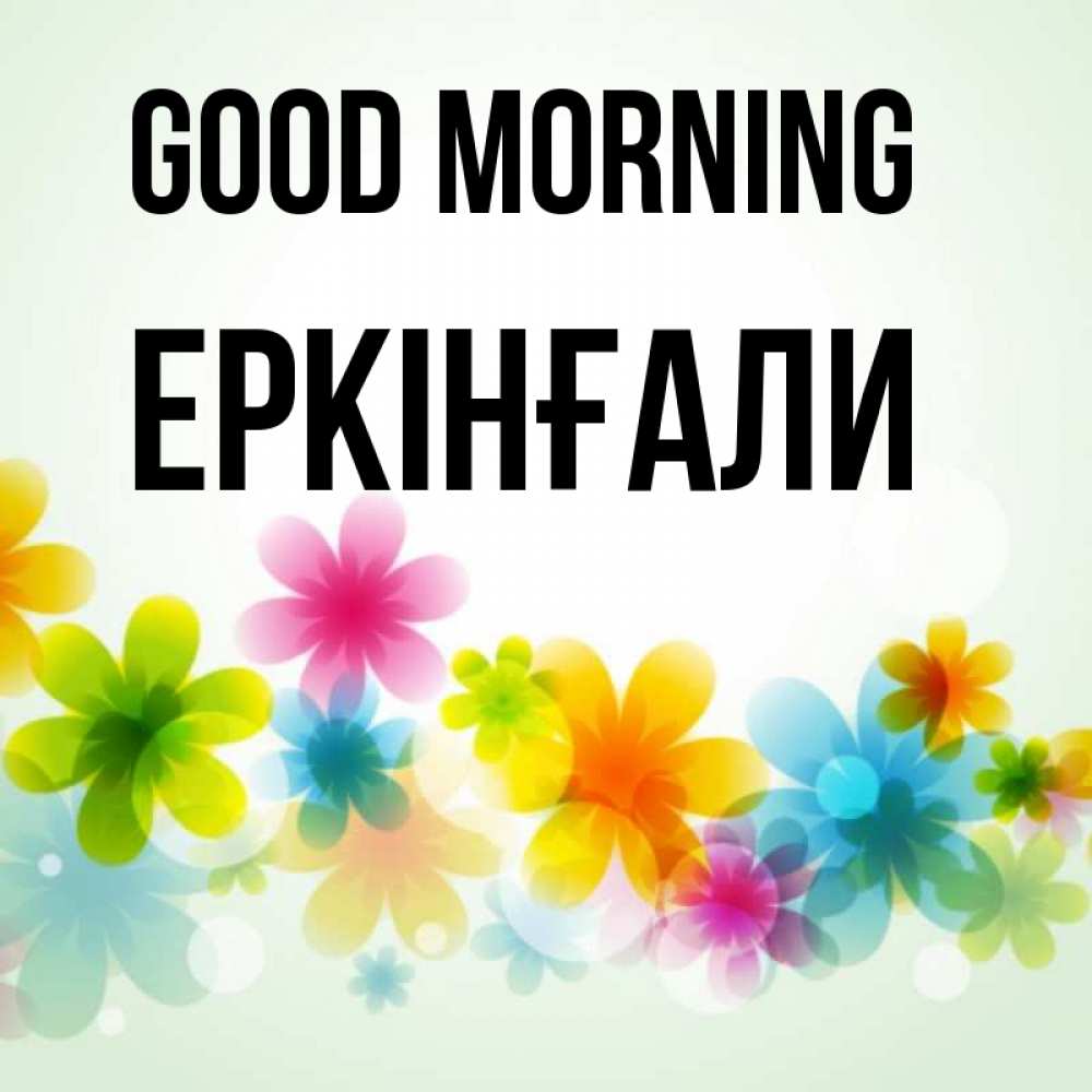 Greetings card с именем, Еркінғали Good morning позитивные цветочки Greetings with text for free download 