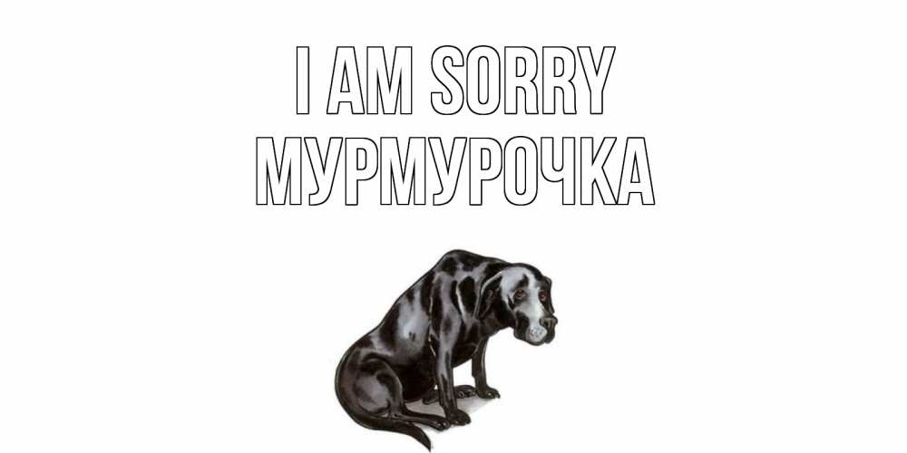 Greetings card с именем, Мурмурочка I am sorry грустная собака на открытке с подписью прости меня Greetings with text for free download 