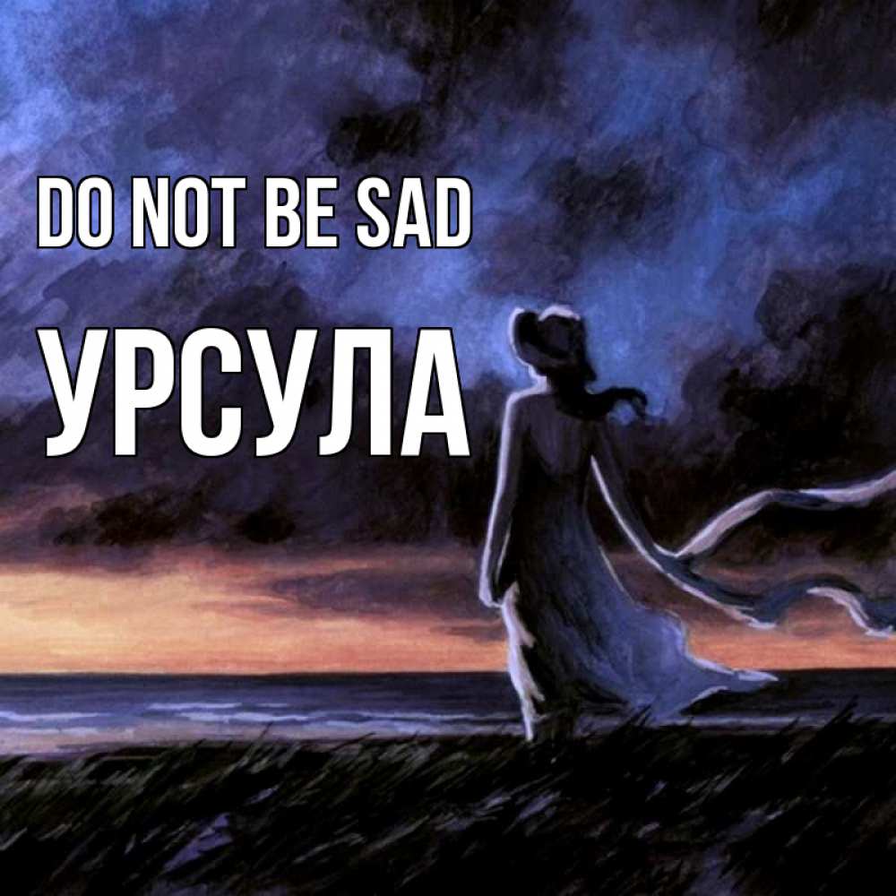 Greetings card с именем, Урсула Do not be sad картина Greetings with text for free download 