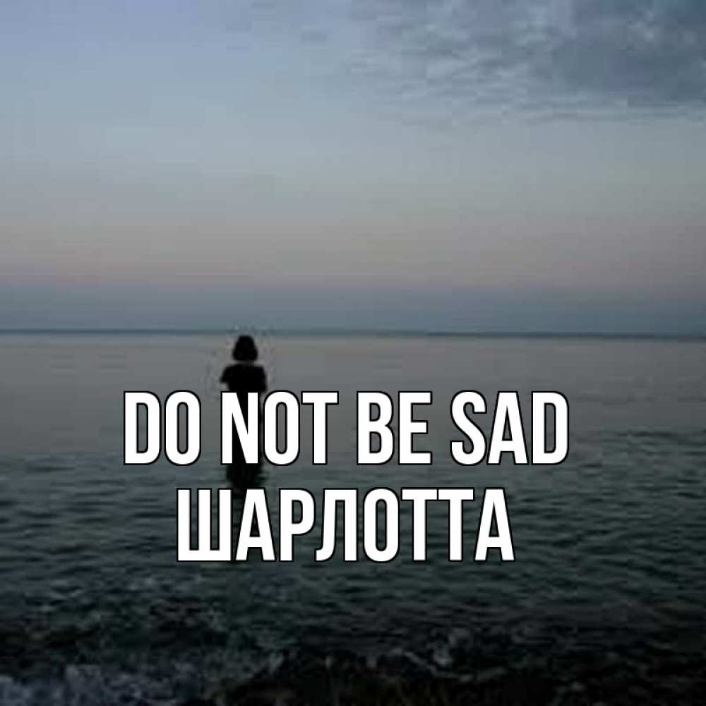 Greetings card с именем, Шарлотта Do not be sad девушка Greetings with text for free download 