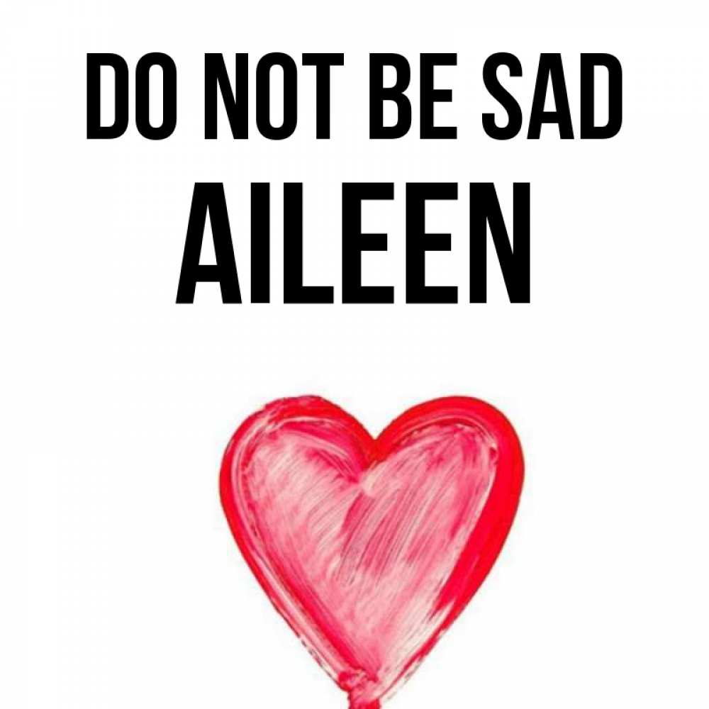 Greetings card с именем, Aileen Do not be sad сердечко Greetings with text for free download 