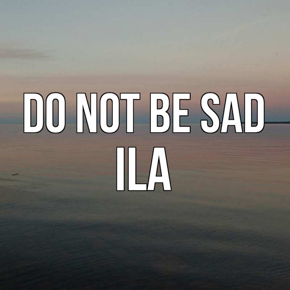 Greetings card с именем, Ila Do not be sad водная гладь Greetings with text for free download 