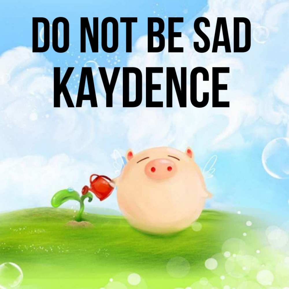 Greetings card с именем, Kaydence Do not be sad поливает цветок порося Greetings with text for free download 