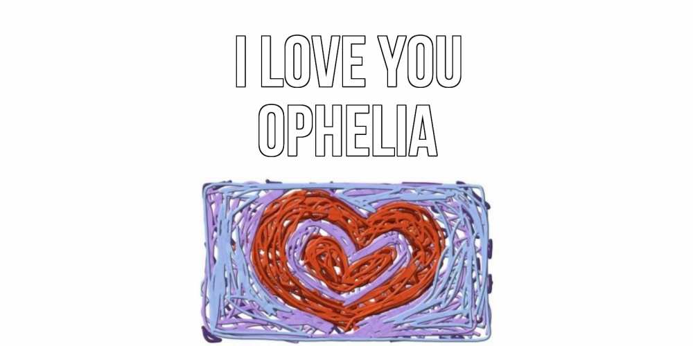 Greetings card с именем, Ophelia I love you сердце Greetings with text for free download 