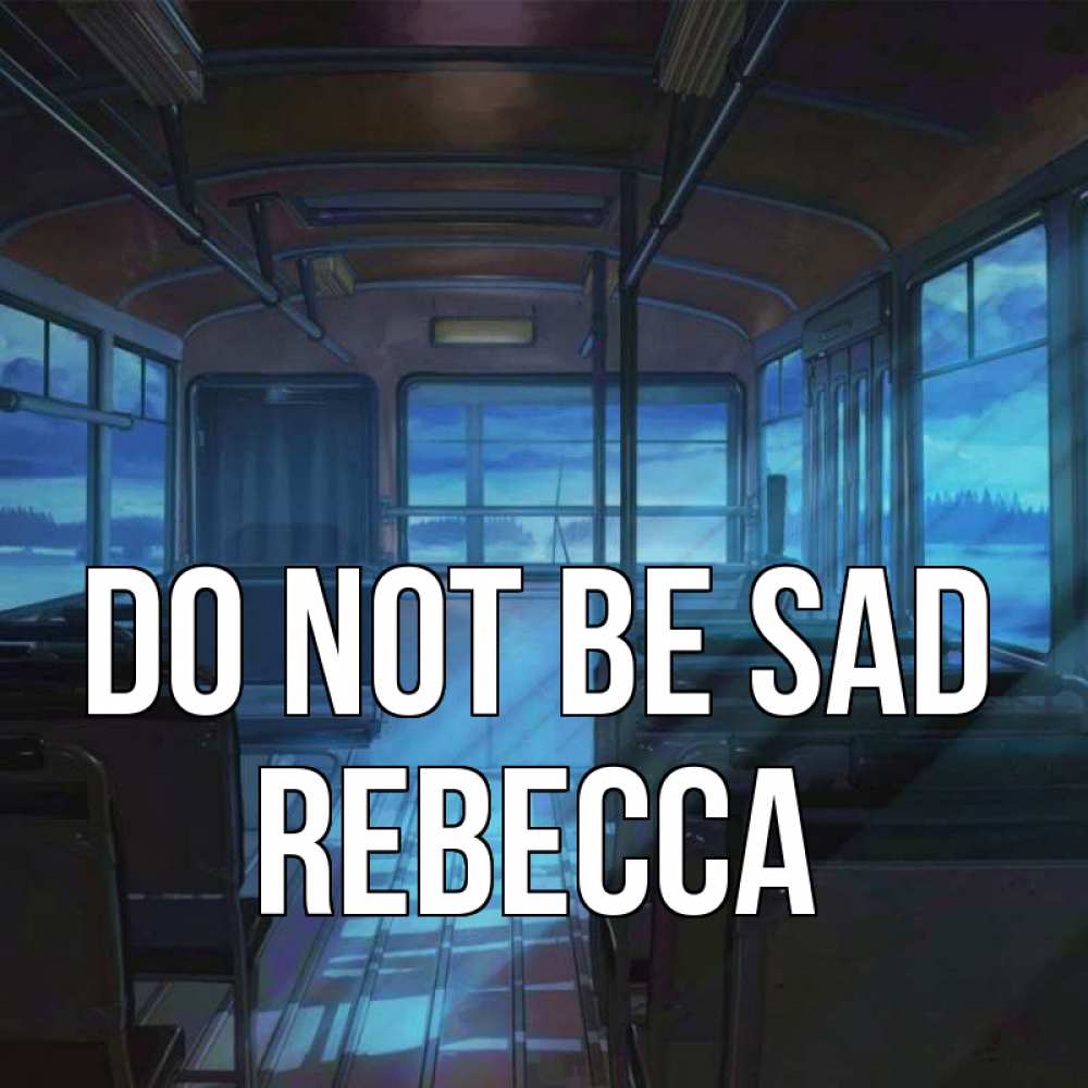 Greetings card с именем, Rebecca Do not be sad страшилка Greetings with text for free download 