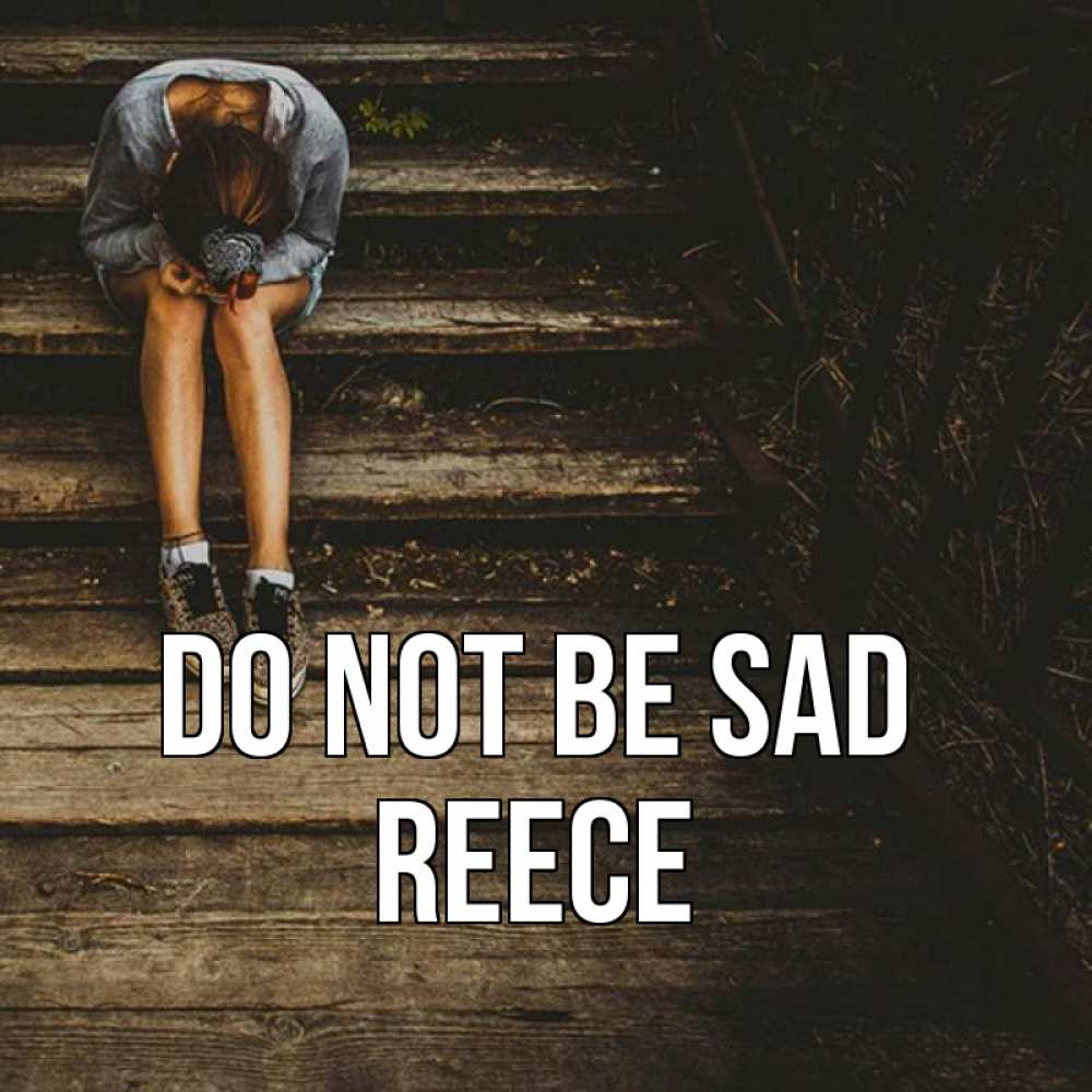 Greetings card с именем, Reece Do not be sad девушка сидит на деревянных ступеньках Greetings with text for free download 