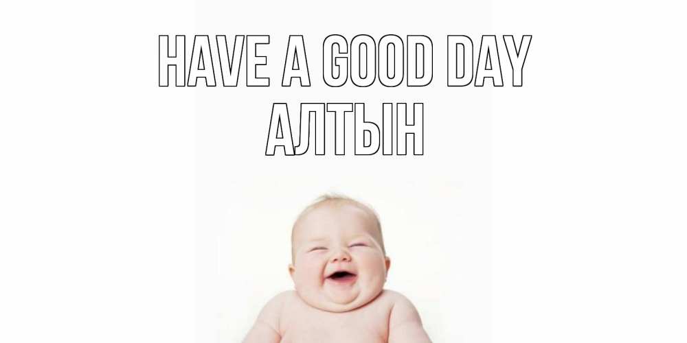 Greetings card с именем, АЛТЫН Have a good day открытка для поднятия настроения Greetings with text for free download 