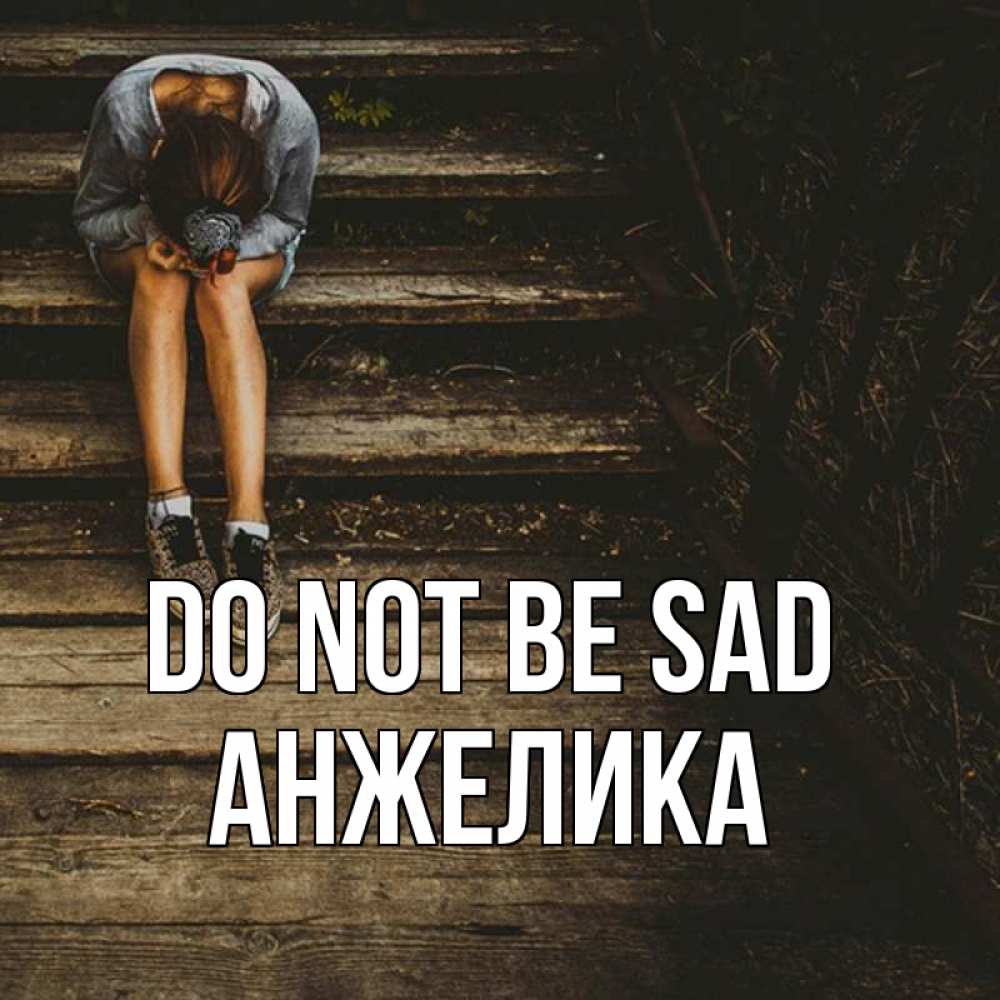 Greetings card с именем, Анжелика Do not be sad девушка сидит на деревянных ступеньках Greetings with text for free download 
