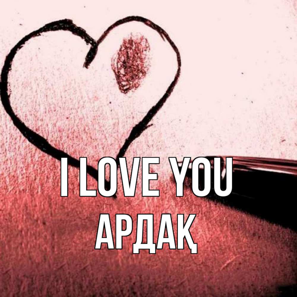 Greetings card с именем, Ардақ I love you черное сердце Greetings with text for free download 