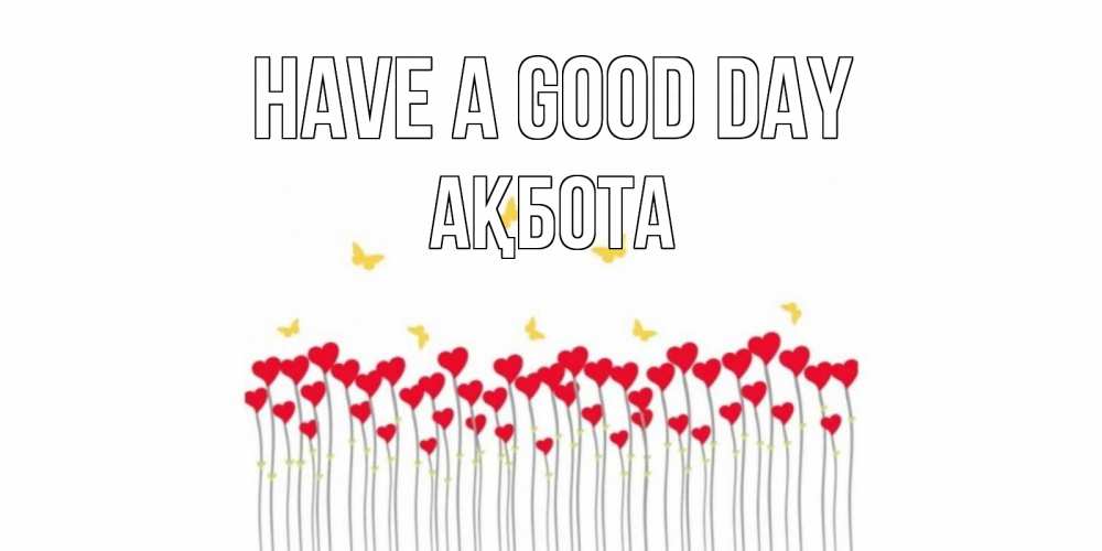 Greetings card с именем, Ақбота Have a good day открытка отличного дня с сердечками Greetings with text for free download 