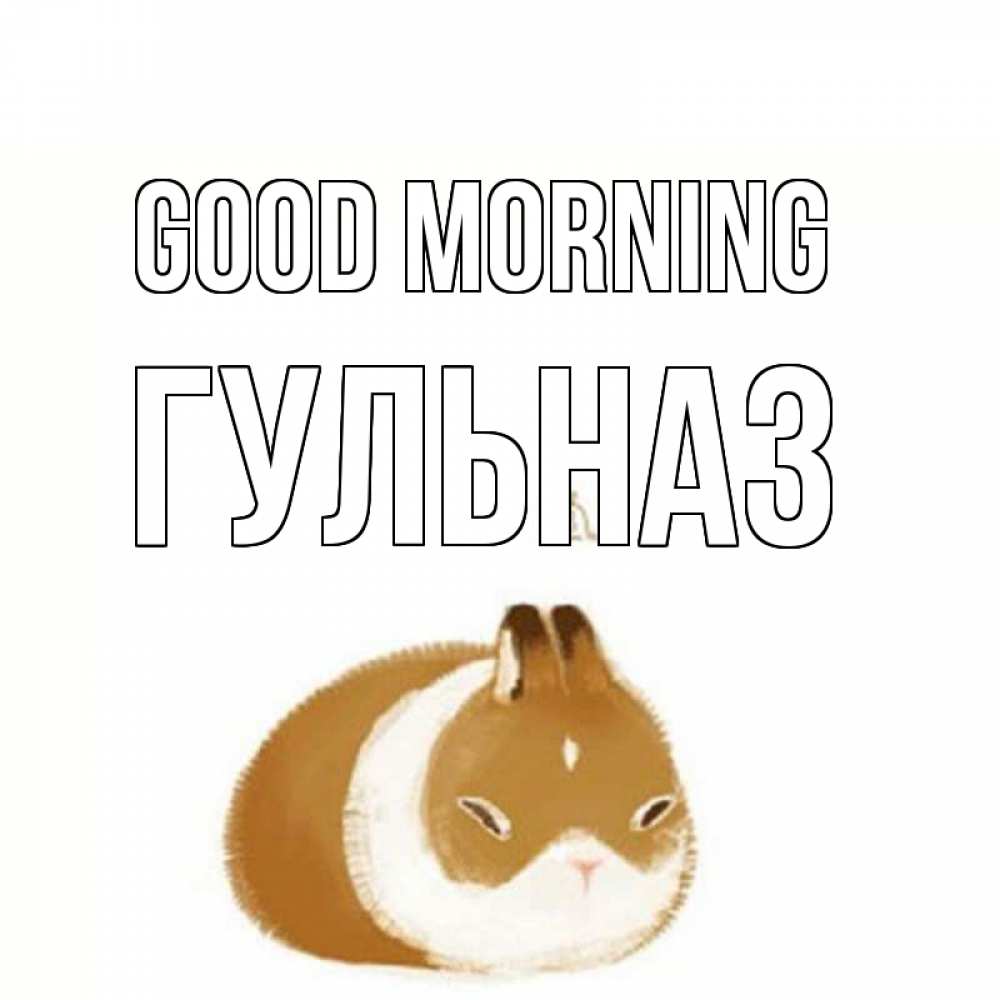 Greetings card с именем, Гульназ Good morning хорошего утречка Greetings with text for free download 