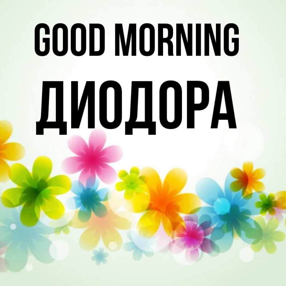 Greetings card с именем, Диодора Good morning позитивные цветочки Greetings with text for free download 