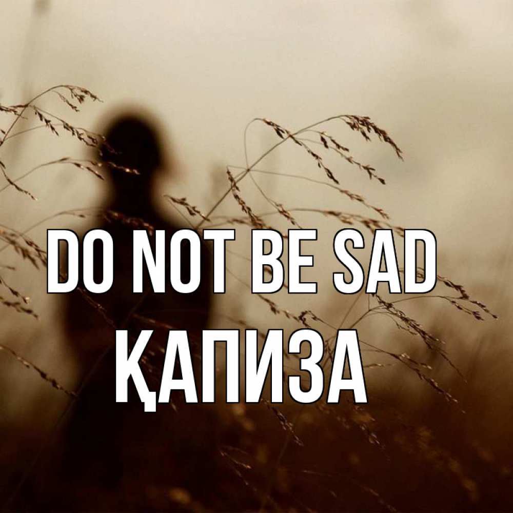 Greetings card с именем, ҚАПИЗА Do not be sad грусть Greetings with text for free download 