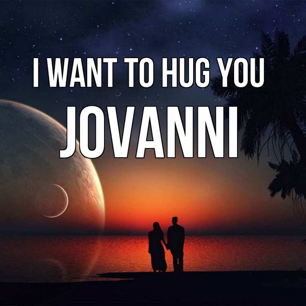 Greetings card с именем, Jovanni I want to hug you восход спутников Greetings with text for free download 