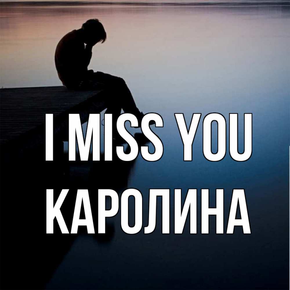 Greetings card с именем, Каролина I miss you печаль Greetings with text for free download 