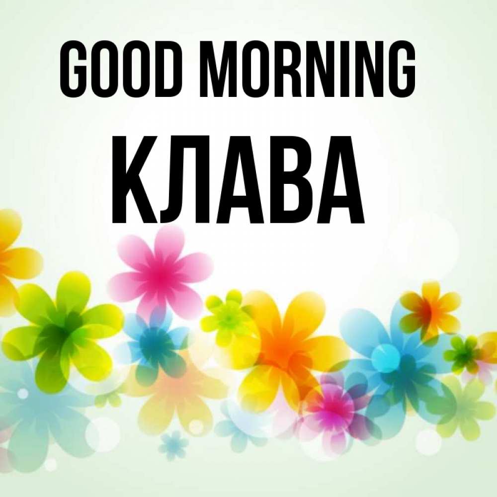 Greetings card с именем, Клава Good morning позитивные цветочки Greetings with text for free download 