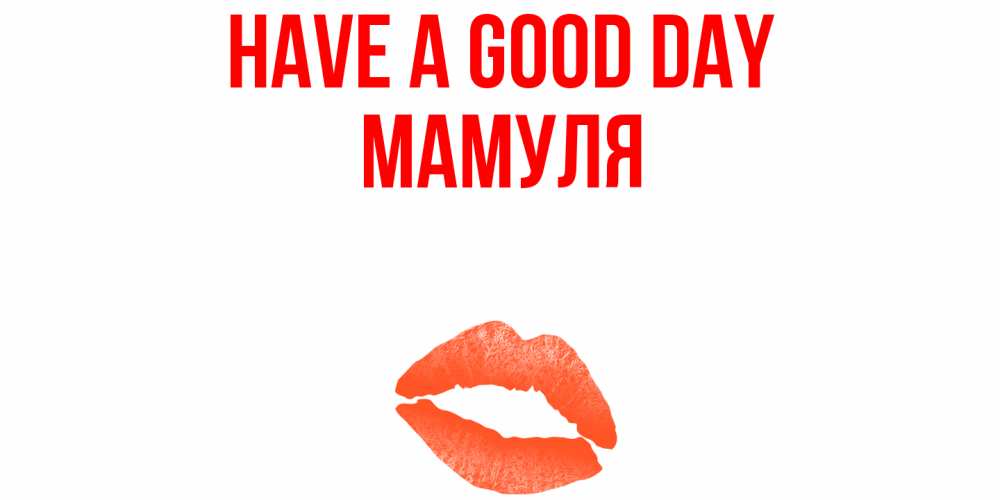 Greetings card с именем, Мамуля Have a good day удачного дня с поцелуем Greetings with text for free download 