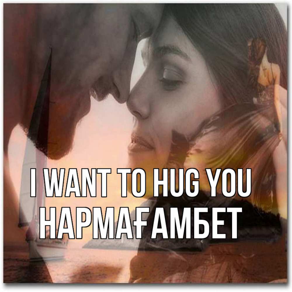 Greetings card с именем, НАРМАҒАМБЕТ I want to hug you возлюбленные Greetings with text for free download 
