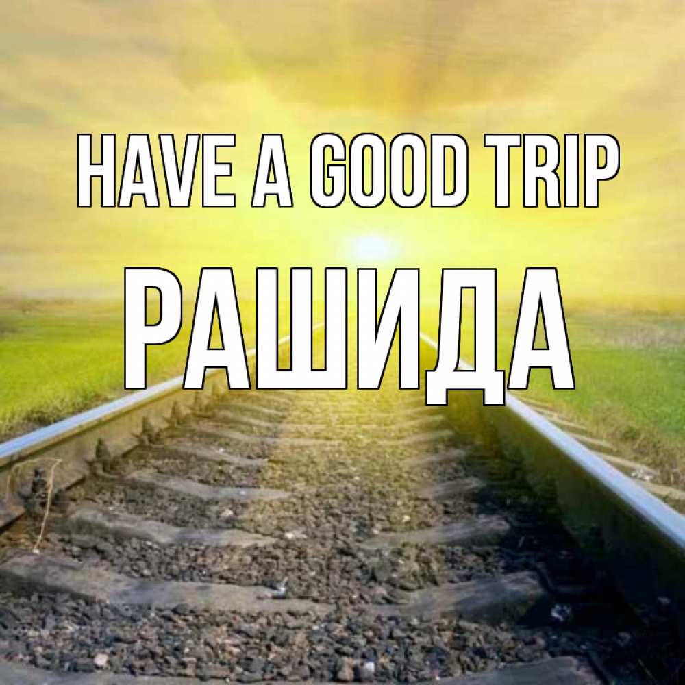Greetings card с именем, РАШИДА Have a good trip красивая железная дорога Greetings with text for free download 