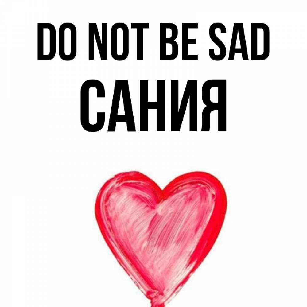 Greetings card с именем, Сания Do not be sad сердечко Greetings with text for free download 