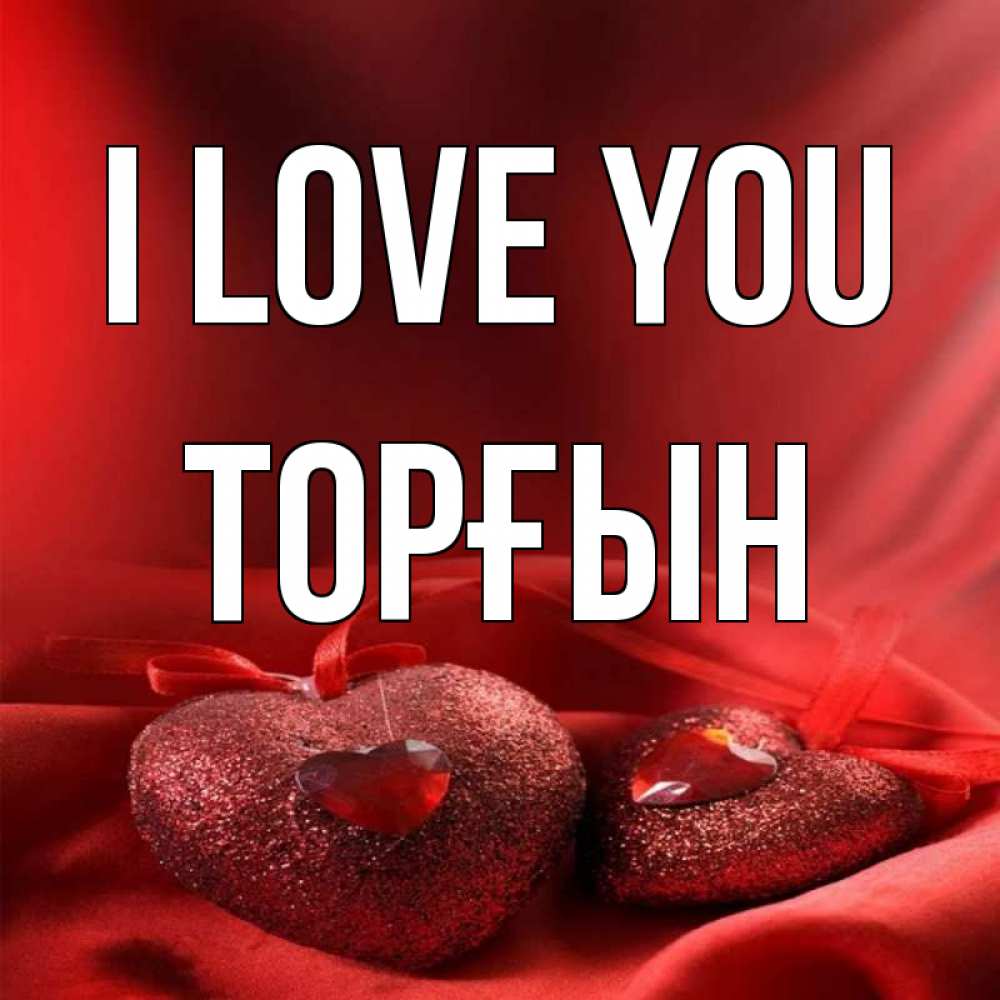 Greetings card с именем, ТОРҒЫН I love you с лентами Greetings with text for free download 