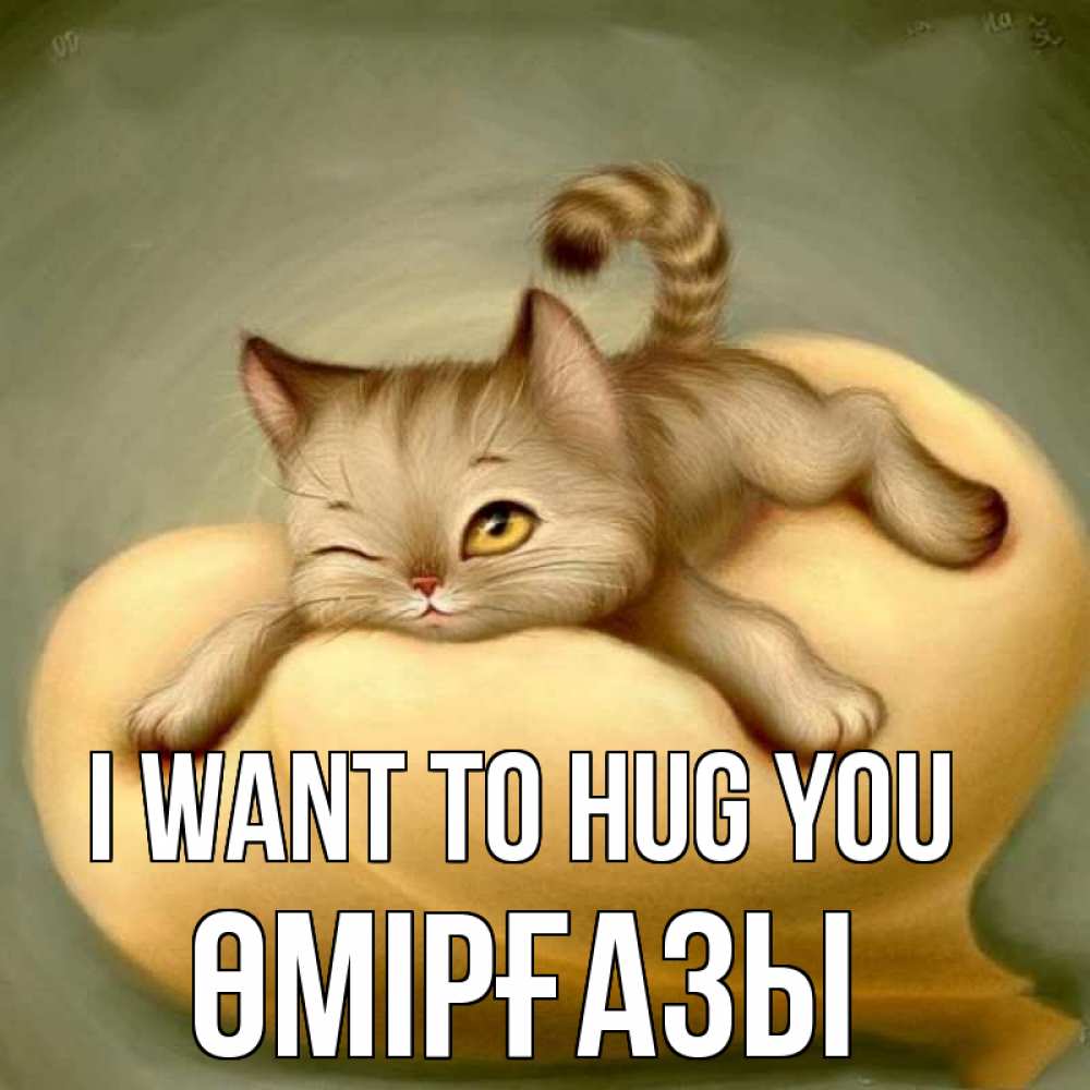 Greetings card с именем, ӨМІРҒАЗЫ I want to hug you кошечка Greetings with text for free download 