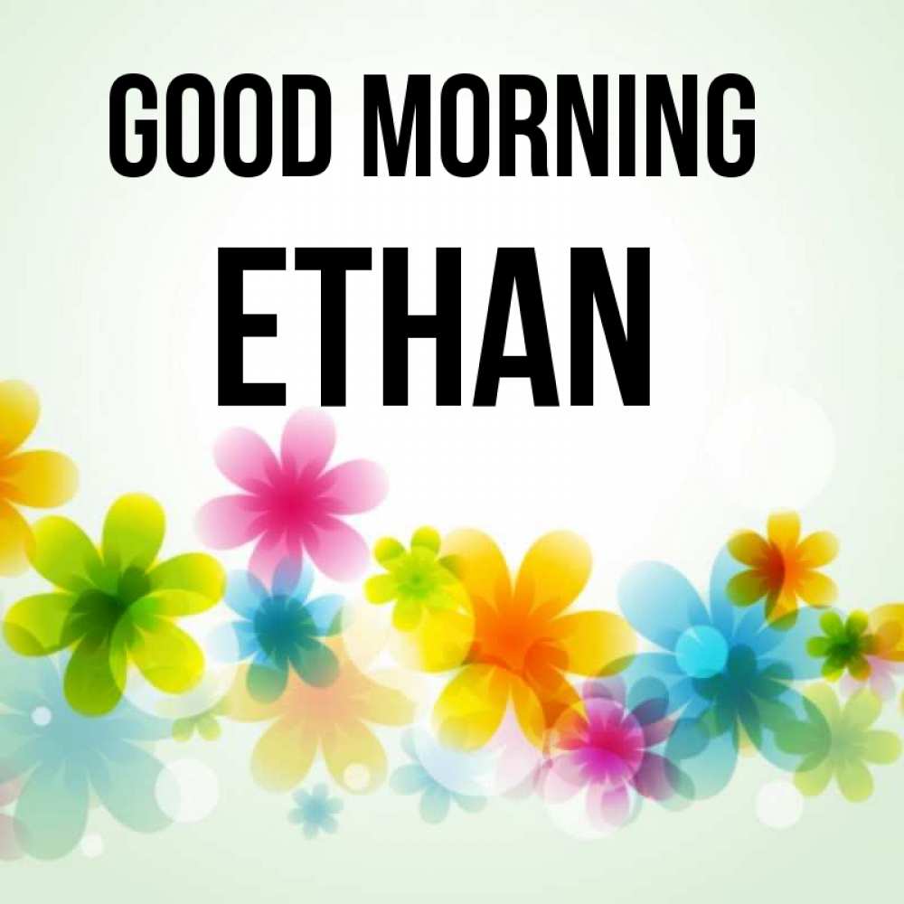 Greetings card с именем, Ethan Good morning позитивные цветочки Greetings with text for free download 