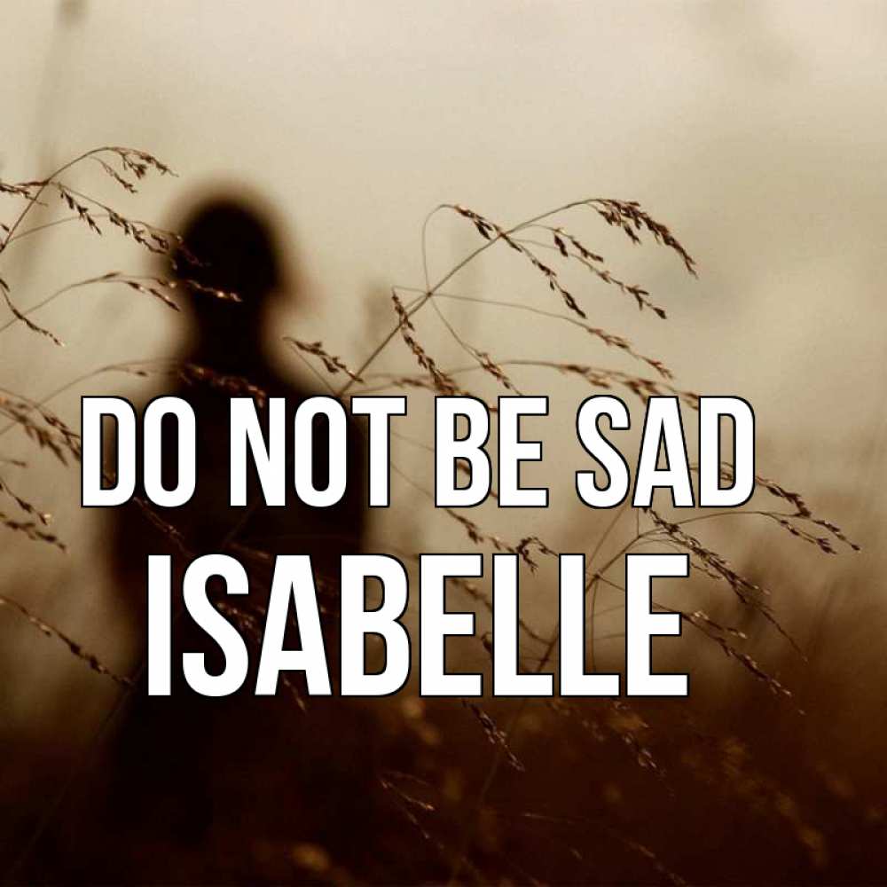 Greetings card с именем, Isabelle Do not be sad грусть Greetings with text for free download 