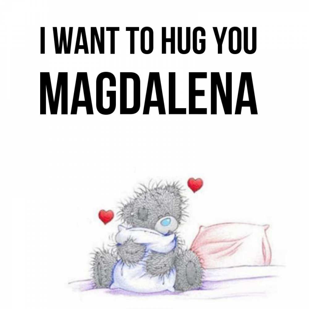 Greetings card с именем, Magdalena I want to hug you сердечки мишка Тедди и кроватка Greetings with text for free download 