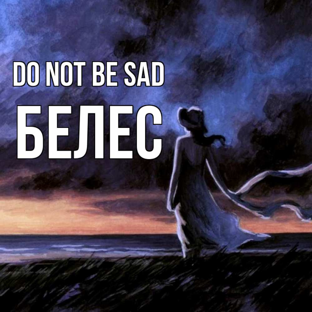 Greetings card с именем, Белес Do not be sad картина Greetings with text for free download 