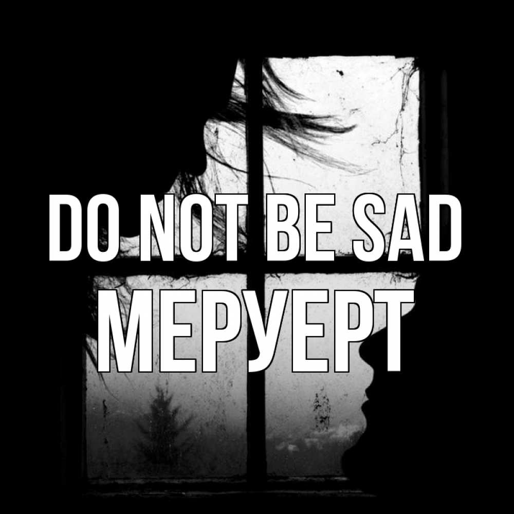 Greetings card с именем, МЕРУЕРТ Do not be sad открытки для родных Greetings with text for free download 