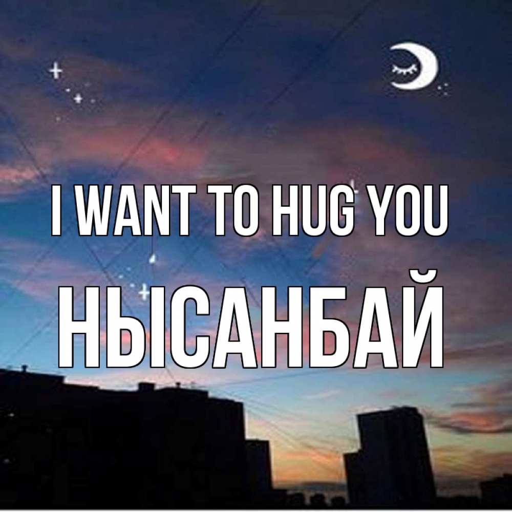 Greetings card с именем, НЫСАНБАЙ I want to hug you звездное небо Greetings with text for free download 