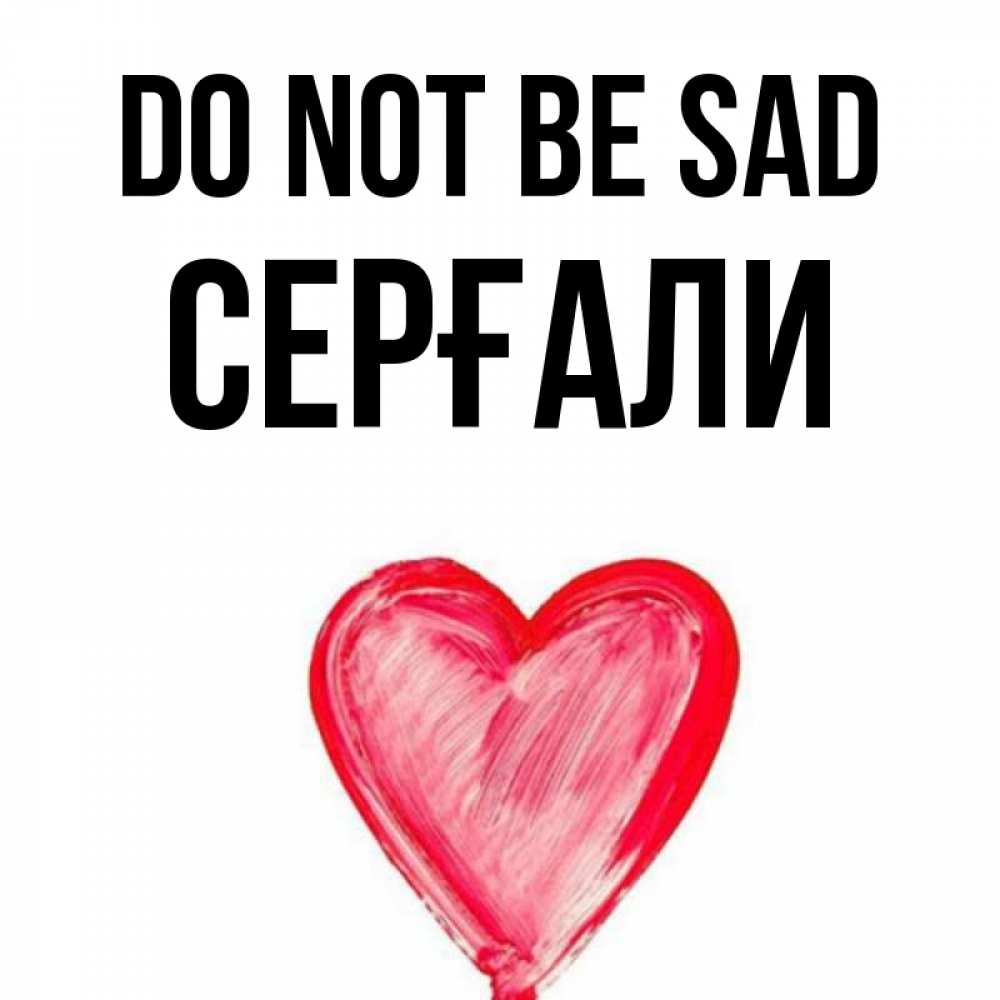 Greetings card с именем, СЕРҒАЛИ Do not be sad сердечко Greetings with text for free download 