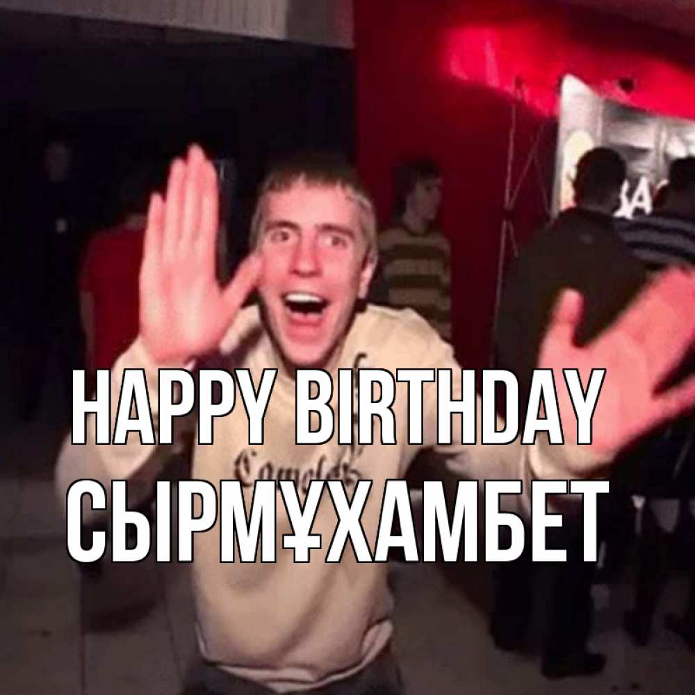 Greetings card с именем, СЫРМҰХАМБЕТ Happy Birthday Веселье Мем Greetings with text for free download 