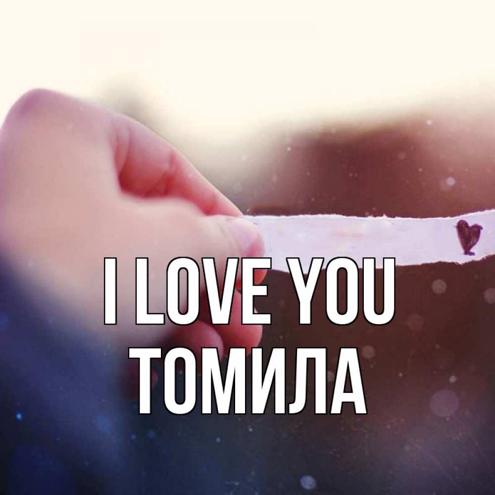 Greetings card с именем, Томила I love you для тебя Greetings with text for free download 